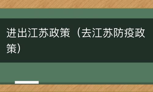 进出江苏政策（去江苏防疫政策）