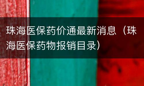珠海医保药价通最新消息（珠海医保药物报销目录）