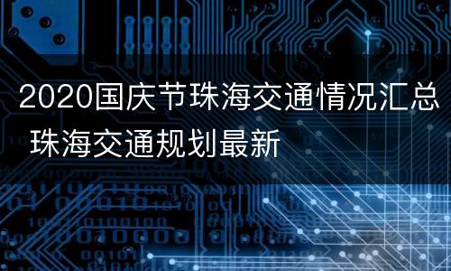 2020国庆节珠海交通情况汇总 珠海交通规划最新