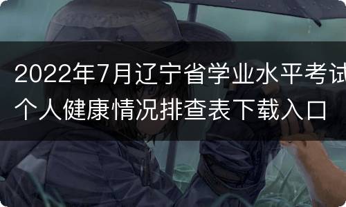 2022年7月辽宁省学业水平考试个人健康情况排查表下载入口
