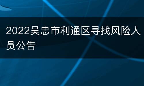 2022吴忠市利通区寻找风险人员公告