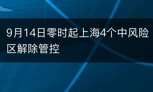 9月14日零时起上海4个中风险区解除管控