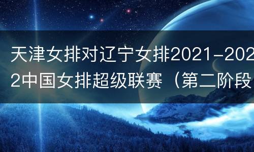 天津女排对辽宁女排2021-2022中国女排超级联赛（第二阶段）