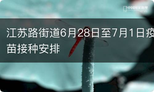 江苏路街道6月28日至7月1日疫苗接种安排