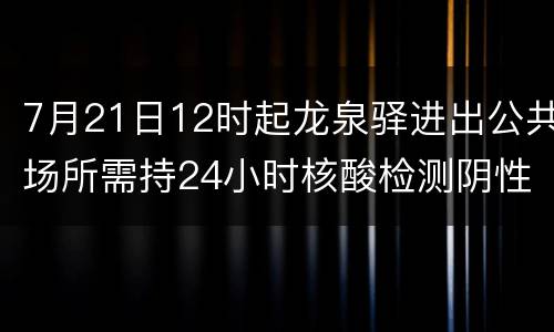 7月21日12时起龙泉驿进出公共场所需持24小时核酸检测阴性证明