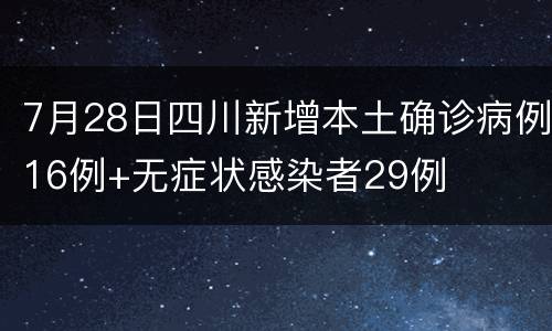 7月28日四川新增本土确诊病例16例+无症状感染者29例