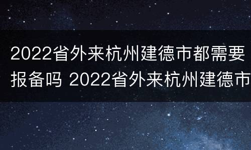 2022省外来杭州建德市都需要报备吗 2022省外来杭州建德市都需要报备吗
