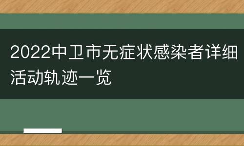 2022中卫市无症状感染者详细活动轨迹一览