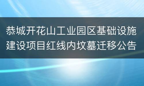 恭城开花山工业园区基础设施建设项目红线内坟墓迁移公告