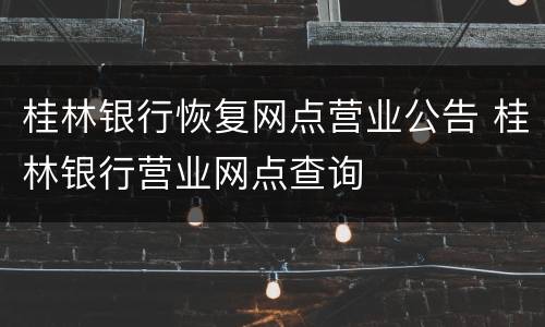 桂林银行恢复网点营业公告 桂林银行营业网点查询