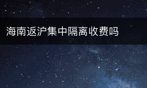 海南返沪集中隔离收费吗