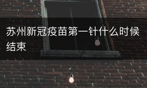 苏州新冠疫苗第一针什么时候结束