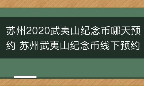 苏州2020武夷山纪念币哪天预约 苏州武夷山纪念币线下预约