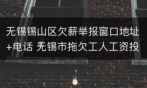 无锡锡山区欠薪举报窗口地址+电话 无锡市拖欠工人工资投诉电话