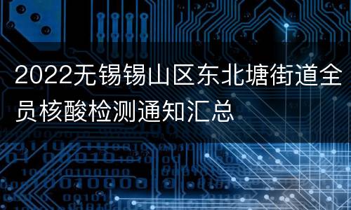 2022无锡锡山区东北塘街道全员核酸检测通知汇总
