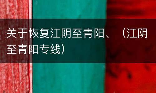 关于恢复江阴至青阳、（江阴至青阳专线）