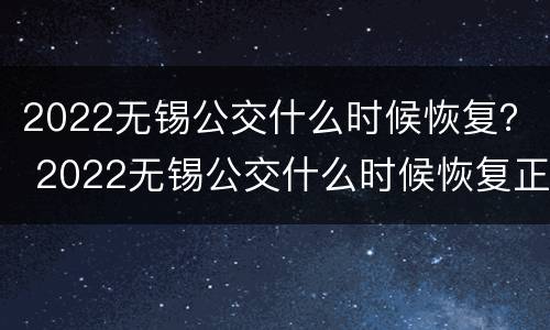 2022无锡公交什么时候恢复？ 2022无锡公交什么时候恢复正常