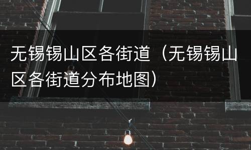 无锡锡山区各街道（无锡锡山区各街道分布地图）