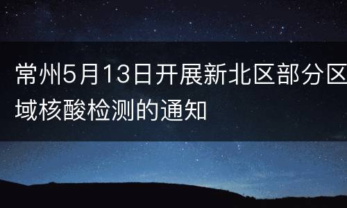 常州5月13日开展新北区部分区域核酸检测的通知
