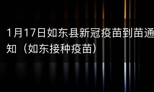 1月17日如东县新冠疫苗到苗通知（如东接种疫苗）