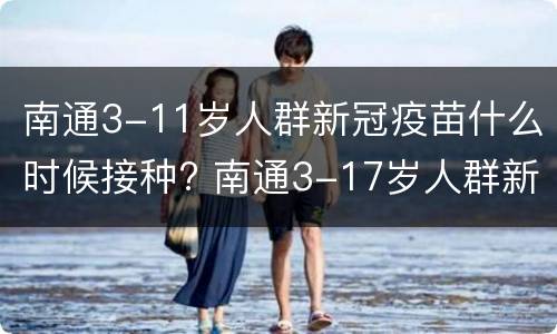 南通3-11岁人群新冠疫苗什么时候接种? 南通3-17岁人群新冠疫苗