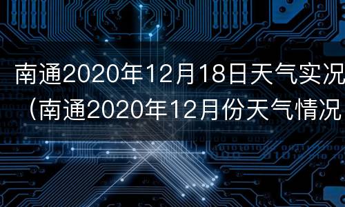 南通2020年12月18日天气实况（南通2020年12月份天气情况）