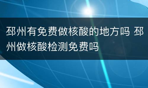 邳州有免费做核酸的地方吗 邳州做核酸检测免费吗