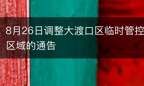 8月26日调整大渡口区临时管控区域的通告