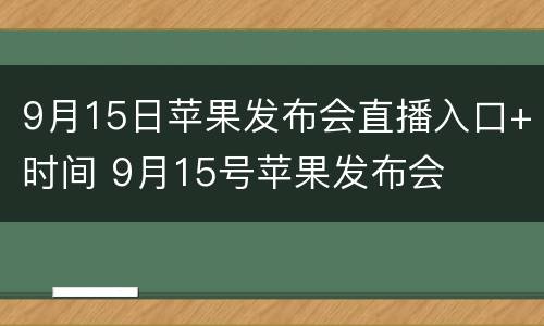 9月15日苹果发布会直播入口+时间 9月15号苹果发布会
