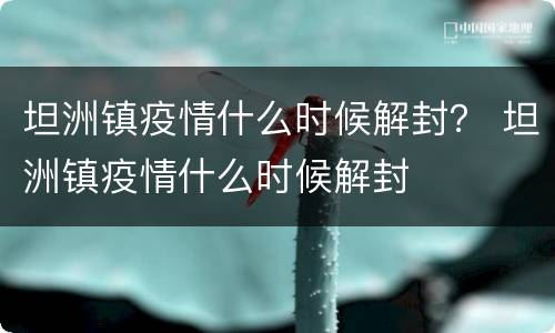 坦洲镇疫情什么时候解封？ 坦洲镇疫情什么时候解封