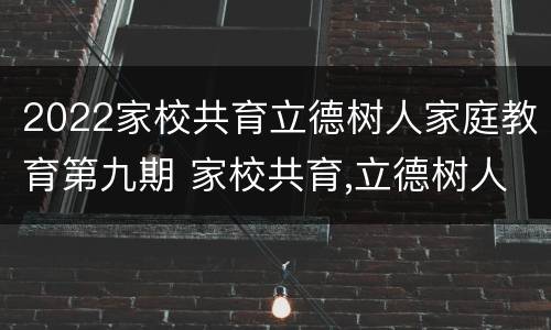 2022家校共育立德树人家庭教育第九期 家校共育,立德树人-2021家庭教育第五期