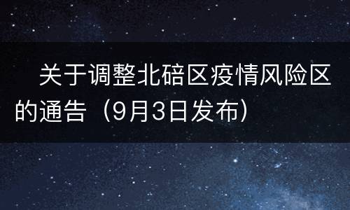 ​关于调整北碚区疫情风险区的通告（9月3日发布）