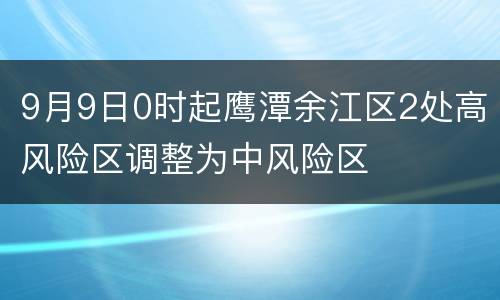 9月9日0时起鹰潭余江区2处高风险区调整为中风险区
