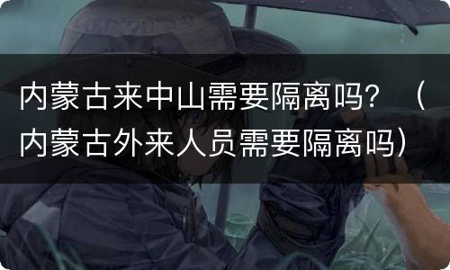 内蒙古来中山需要隔离吗？（内蒙古外来人员需要隔离吗）