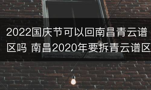 2022国庆节可以回南昌青云谱区吗 南昌2020年要拆青云谱区哪里