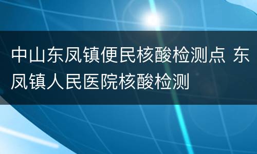 中山东凤镇便民核酸检测点 东凤镇人民医院核酸检测