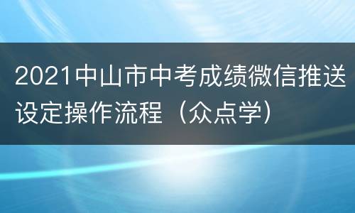 2021中山市中考成绩微信推送设定操作流程（众点学）