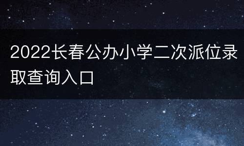 2022长春公办小学二次派位录取查询入口