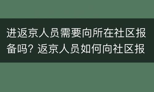 进返京人员需要向所在社区报备吗? 返京人员如何向社区报备