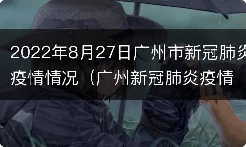 2022年8月27日广州市新冠肺炎疫情情况（广州新冠肺炎疫情今天情况）