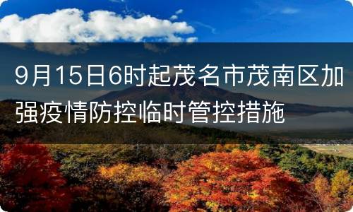 9月15日6时起茂名市茂南区加强疫情防控临时管控措施