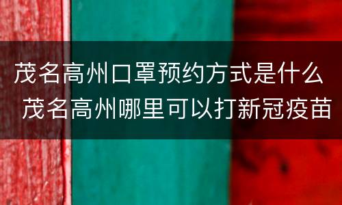 茂名高州口罩预约方式是什么 茂名高州哪里可以打新冠疫苗