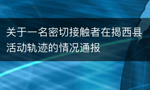 关于一名密切接触者在揭西县活动轨迹的情况通报