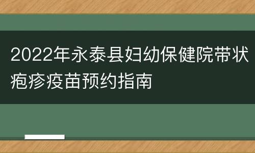 2022年永泰县妇幼保健院带状疱疹疫苗预约指南