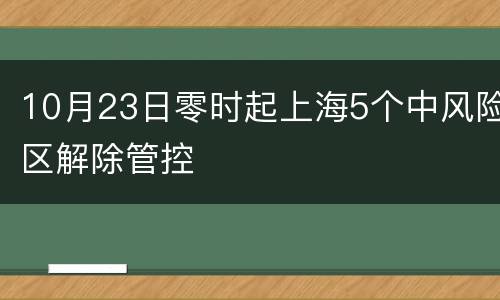 10月23日零时起上海5个中风险区解除管控
