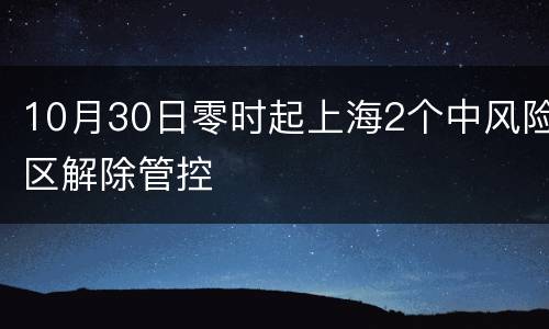 10月30日零时起上海2个中风险区解除管控