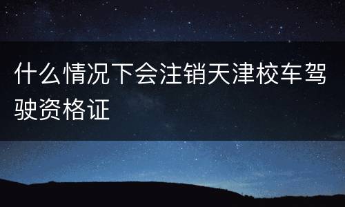什么情况下会注销天津校车驾驶资格证