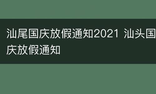 汕尾国庆放假通知2021 汕头国庆放假通知