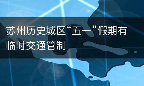 苏州历史城区“五一”假期有临时交通管制