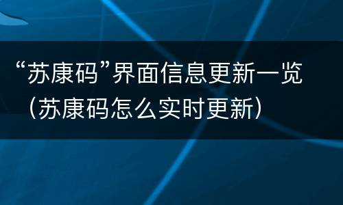 “苏康码”界面信息更新一览（苏康码怎么实时更新）
